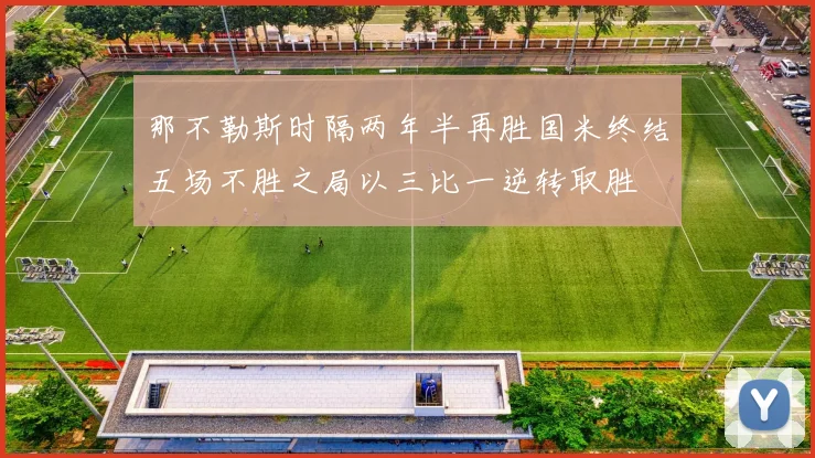 那不勒斯时隔两年半再胜国米终结五场不胜之局以三比一逆转取胜