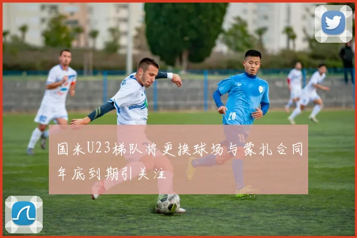 国米U23梯队将更换球场与蒙扎合同年底到期引关注
