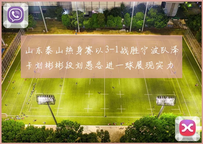 山东泰山热身赛以3-1战胜宁波队泽卡刘彬彬段刘愚各进一球展现实力