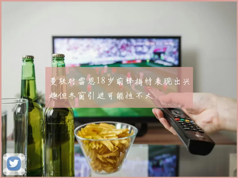 曼联对雷恩18岁前锋梅特表现出兴趣但冬窗引进可能性不大