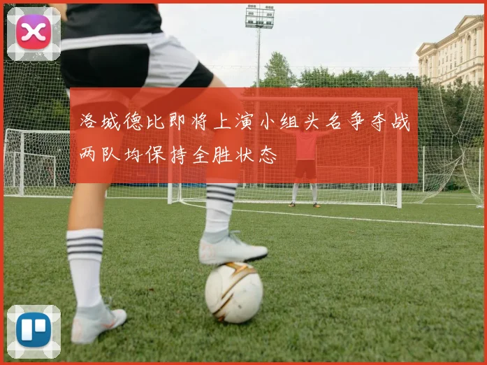 洛城德比即将上演小组头名争夺战两队均保持全胜状态