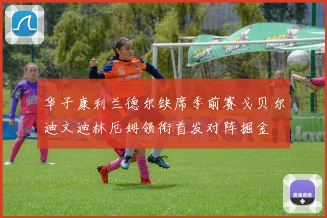 华子康利兰德尔缺席季前赛戈贝尔迪文迪林厄姆领衔首发对阵掘金