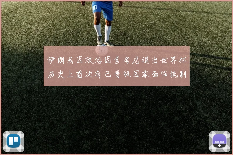 伊朗或因政治因素考虑退出世界杯历史上首次有已晋级国家面临抵制风险