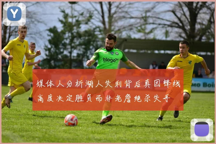 媒体人分析湖人失利背后真因锋线高度决定胜负而非老詹绝杀失手