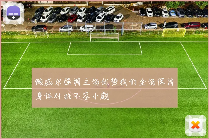 鲍威尔强调主场优势我们全场保持身体对抗不容小觑