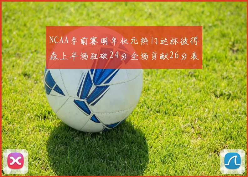 NCAA季前赛明年状元热门达林彼得森上半场狂砍24分全场贡献26分表现抢眼