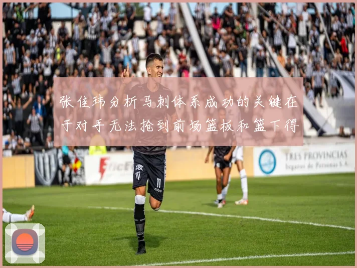 张佳玮分析马刺体系成功的关键在于对手无法抢到前场篮板和篮下得分困难