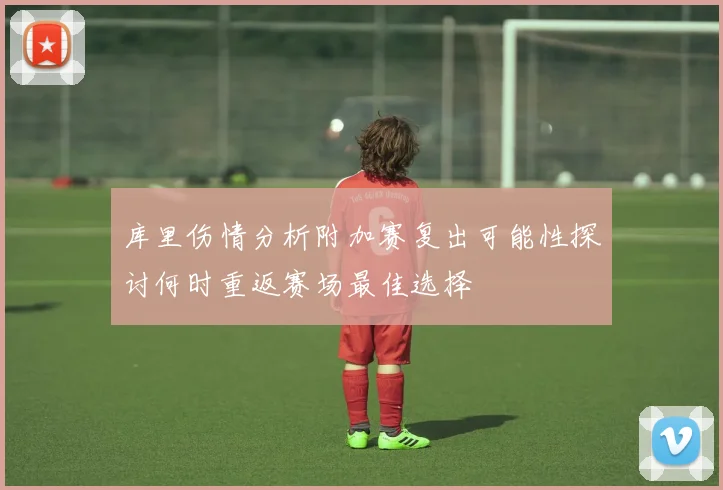 库里伤情分析附加赛复出可能性探讨何时重返赛场最佳选择