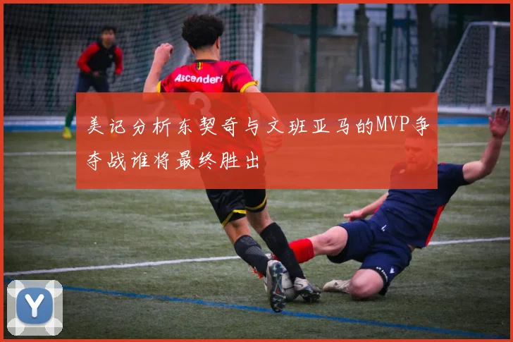 美记分析东契奇与文班亚马的MVP争夺战谁将最终胜出