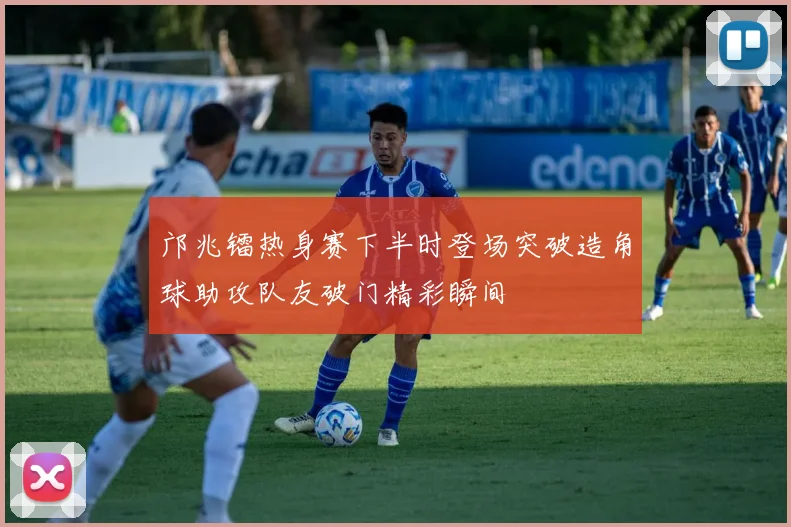 邝兆镭热身赛下半时登场突破造角球助攻队友破门精彩瞬间
