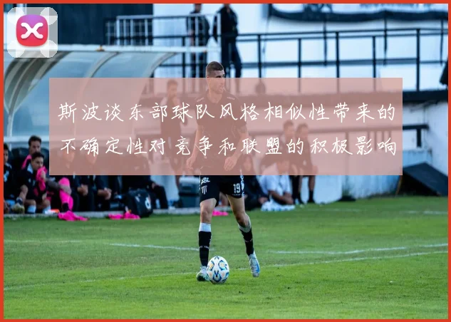 斯波谈东部球队风格相似性带来的不确定性对竞争和联盟的积极影响