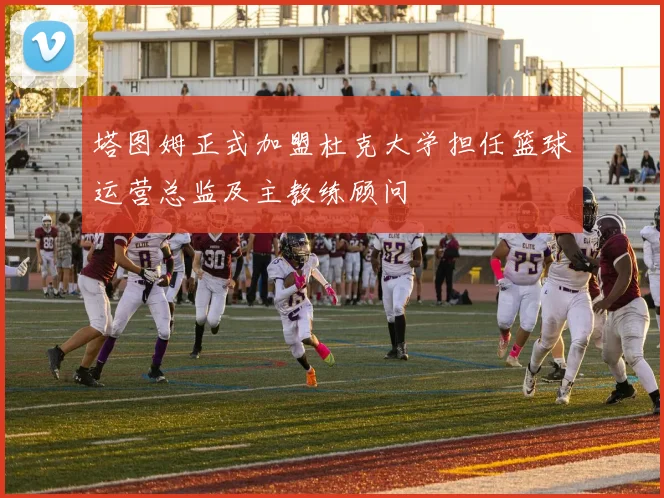 塔图姆正式加盟杜克大学担任篮球运营总监及主教练顾问