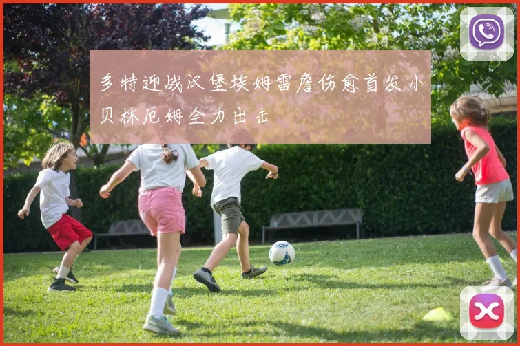 多特迎战汉堡埃姆雷詹伤愈首发小贝林厄姆全力出击