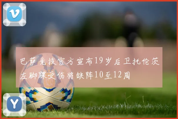 巴萨竞技官方宣布19岁后卫托伦茨左脚踝受伤将缺阵10至12周